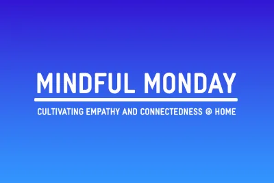 Mindful Monday: Cultivating Empathy and Connectedness @ Home